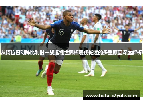 从阿拉巴对阵比利时一战透视世界杯表现低迷的多重原因深度解析