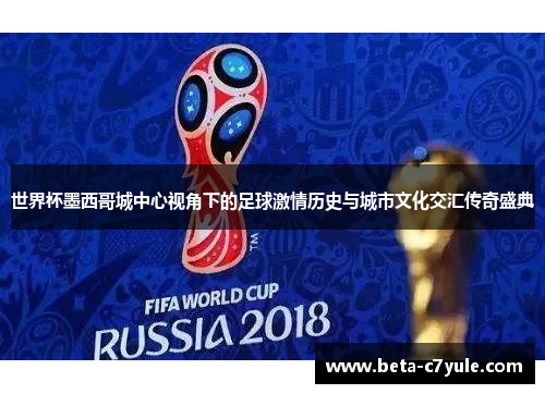 世界杯墨西哥城中心视角下的足球激情历史与城市文化交汇传奇盛典