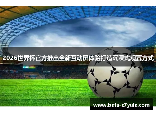 2026世界杯官方推出全新互动屏体验打造沉浸式观赛方式