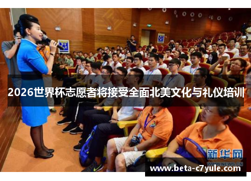 2026世界杯志愿者将接受全面北美文化与礼仪培训 2026世界杯志愿者将接受全面北美文化与礼仪培训