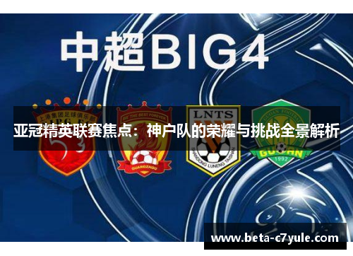 亚冠精英联赛焦点:神户队的荣耀与挑战全景解析 亚冠精英联赛焦点:神户队的荣耀与挑战全景解析