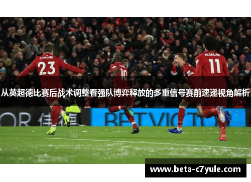 从英超德比赛后战术调整看强队博弈释放的多重信号赛前速递视角解析