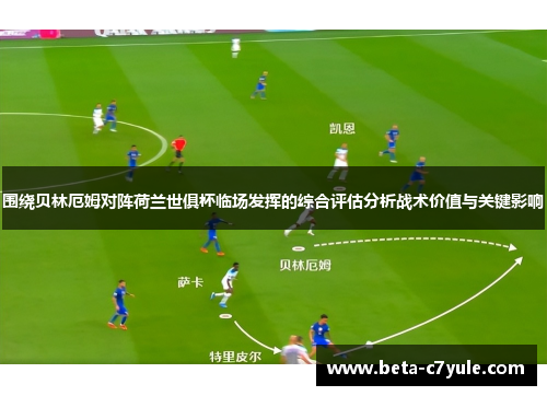 围绕贝林厄姆对阵荷兰世俱杯临场发挥的综合评估分析战术价值与关键影响