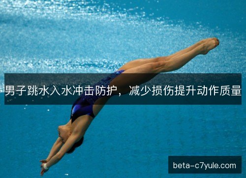 男子跳水入水冲击防护，减少损伤提升动作质量